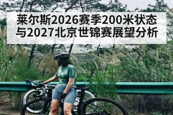 莱尔斯2026赛季200米状态与2027北京世锦赛展望分析